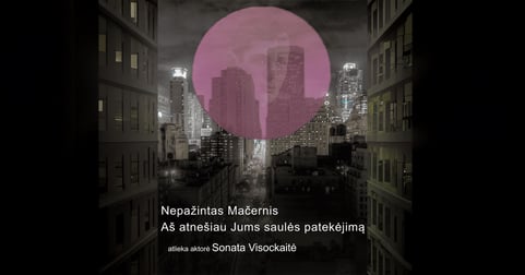 (PERKELTAS) Naujasis teatras: Nepažintas Mačernis | Aš atnešiau Jums saulės patekėjimą